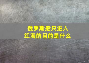 俄罗斯船只进入红海的目的是什么