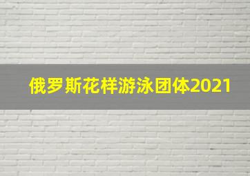 俄罗斯花样游泳团体2021