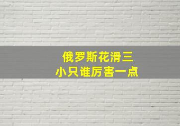 俄罗斯花滑三小只谁厉害一点