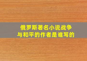 俄罗斯著名小说战争与和平的作者是谁写的