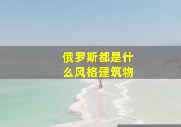 俄罗斯都是什么风格建筑物