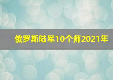 俄罗斯陆军10个师2021年