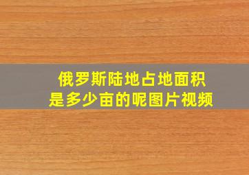 俄罗斯陆地占地面积是多少亩的呢图片视频