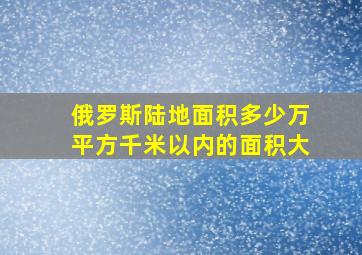 俄罗斯陆地面积多少万平方千米以内的面积大