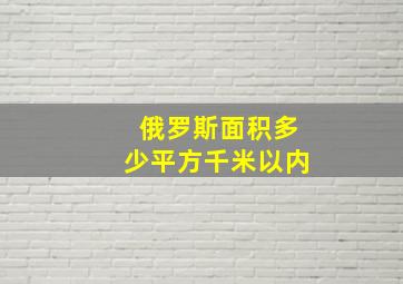 俄罗斯面积多少平方千米以内