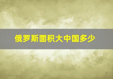 俄罗斯面积大中国多少