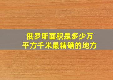 俄罗斯面积是多少万平方千米最精确的地方