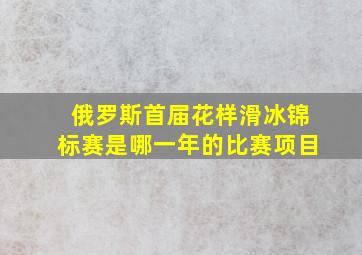 俄罗斯首届花样滑冰锦标赛是哪一年的比赛项目