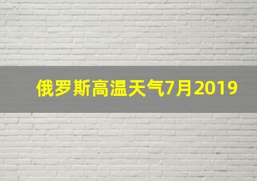 俄罗斯高温天气7月2019