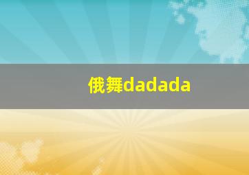 俄舞dadada