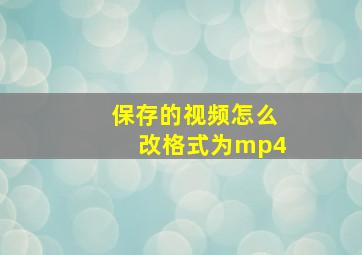 保存的视频怎么改格式为mp4