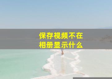 保存视频不在相册显示什么