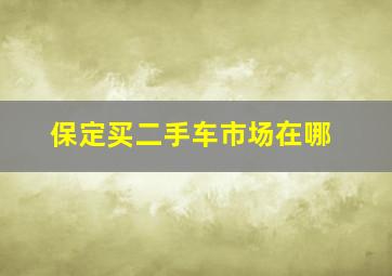 保定买二手车市场在哪