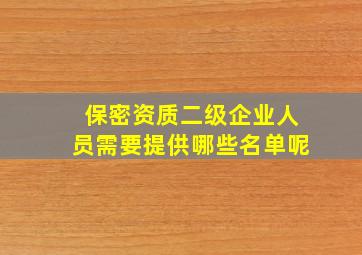 保密资质二级企业人员需要提供哪些名单呢