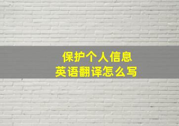 保护个人信息英语翻译怎么写