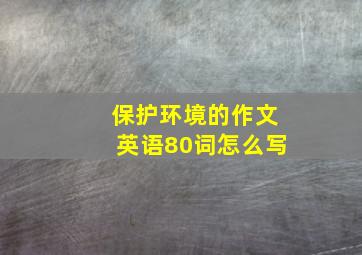 保护环境的作文英语80词怎么写