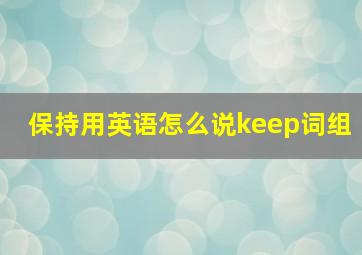 保持用英语怎么说keep词组