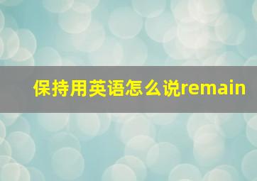 保持用英语怎么说remain