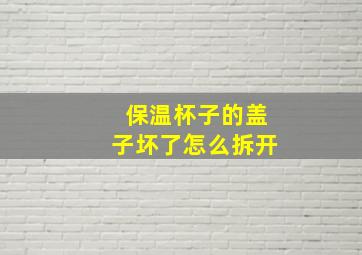 保温杯子的盖子坏了怎么拆开