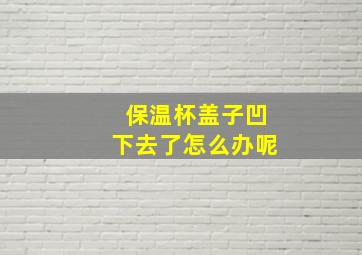 保温杯盖子凹下去了怎么办呢