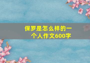 保罗是怎么样的一个人作文600字