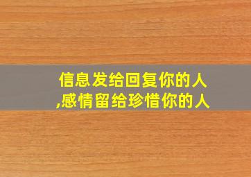 信息发给回复你的人,感情留给珍惜你的人