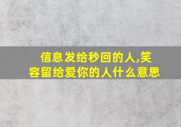 信息发给秒回的人,笑容留给爱你的人什么意思