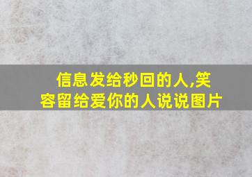 信息发给秒回的人,笑容留给爱你的人说说图片