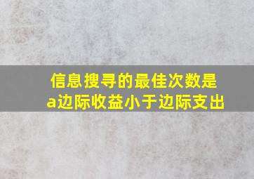 信息搜寻的最佳次数是a边际收益小于边际支出