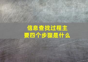 信息查找过程主要四个步骤是什么