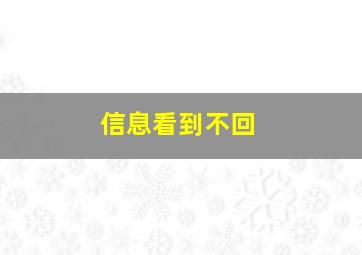 信息看到不回