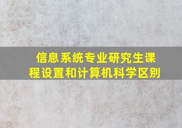 信息系统专业研究生课程设置和计算机科学区别