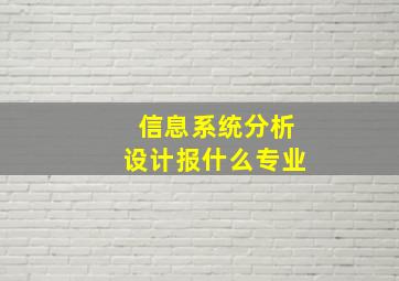 信息系统分析设计报什么专业