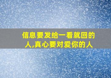 信息要发给一看就回的人,真心要对爱你的人