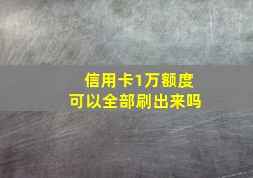 信用卡1万额度可以全部刷出来吗