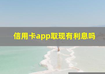 信用卡app取现有利息吗