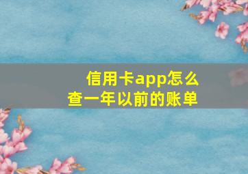 信用卡app怎么查一年以前的账单