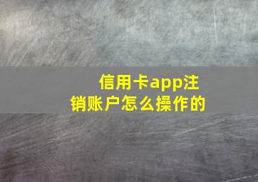 信用卡app注销账户怎么操作的