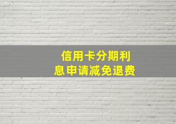 信用卡分期利息申请减免退费