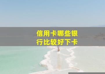 信用卡哪些银行比较好下卡