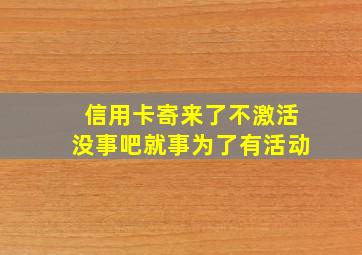 信用卡寄来了不激活没事吧就事为了有活动