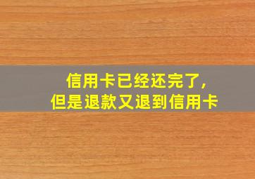 信用卡已经还完了,但是退款又退到信用卡