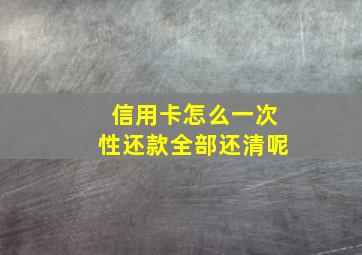 信用卡怎么一次性还款全部还清呢