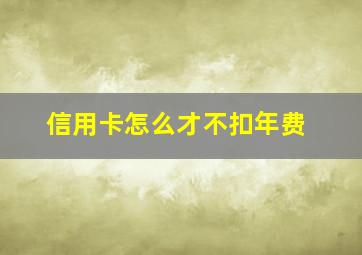 信用卡怎么才不扣年费