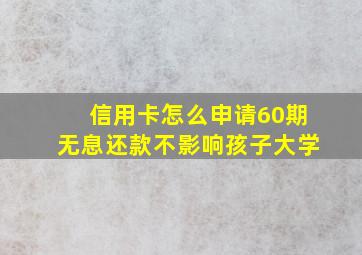 信用卡怎么申请60期无息还款不影响孩子大学