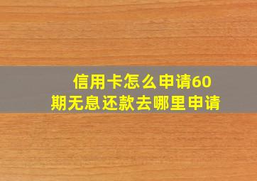 信用卡怎么申请60期无息还款去哪里申请