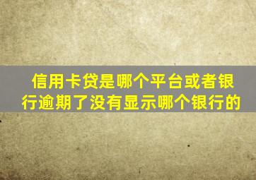 信用卡贷是哪个平台或者银行逾期了没有显示哪个银行的