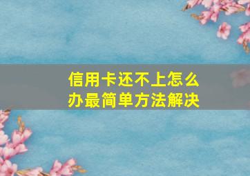 信用卡还不上怎么办最简单方法解决