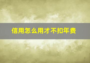 信用怎么用才不扣年费