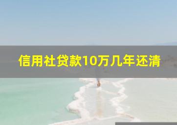 信用社贷款10万几年还清